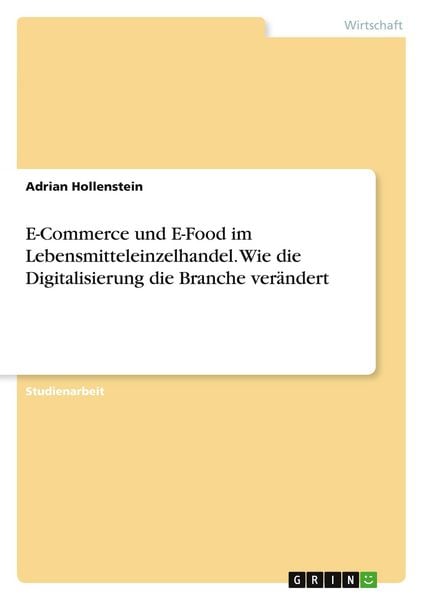 E-Commerce und E-Food im Lebensmitteleinzelhandel. Wie die Digitalisierung die Branche verändert, Taschenbuch von Adrian Hollenstein, GRIN,