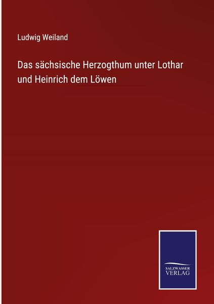 Das sächsische Herzogthum unter Lothar und Heinrich dem Löwen, Gebundene Ausgabe von Ludwig Weiland, Outlook, 978-3-7525-4885-3