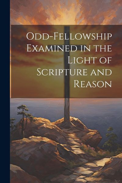 Produktbild: Odd-Fellowship Examined in the Light of Scripture and Reason