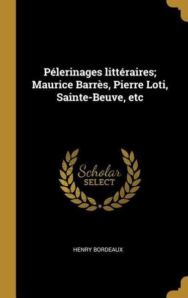 Produktbild: P&eacute;lerinages litt&eacute;raires; Maurice Barr&egrave;s, Pierre Loti, Sainte-Beuve, etc