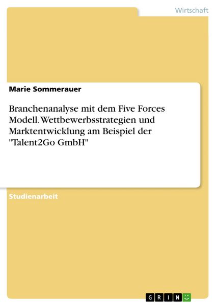 Produktbild: Branchenanalyse mit dem Five Forces Modell. Wettbewerbsstrategien und Marktentwicklung am Beispiel der "Talent2Go GmbH"