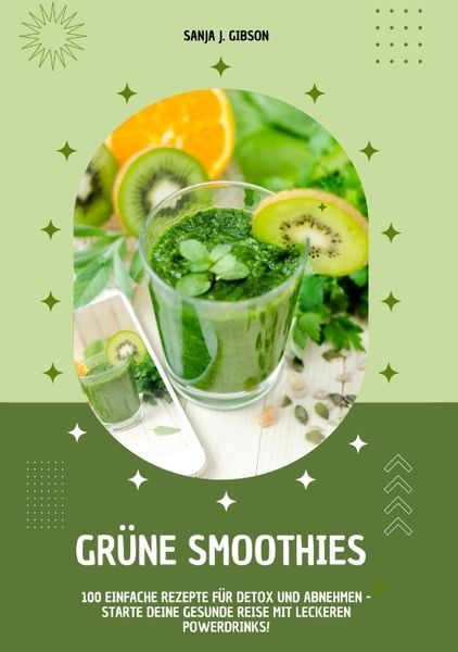 Grüne Smoothies: 100 einfache Rezepte für Detox und Abnehmen - Starte deine gesunde Reise mit leckeren Powerdrinks!, Taschenbuch von Sanja J. Gibson,