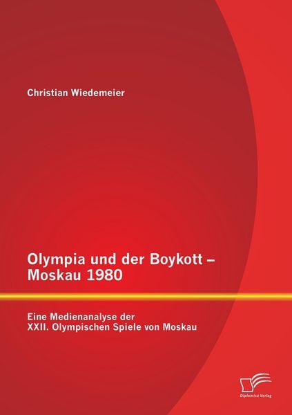 Olympia und der Boykott - Moskau 1980: Eine Medienanalyse der XXII. Olympischen Spiele von Moskau, Taschenbuch von Christian Wiedemeier, Diplomica
