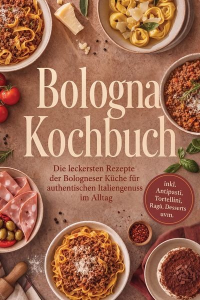 Produktbild: Bologna Kochbuch: Die leckersten Rezepte der Bologneser K&uuml;che f&uuml;r authentischen Italiengenuss im Alltag - inkl. Antipasti, Tortellini, Rag&ugrave;, Desserts