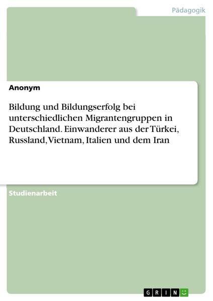 Produktbild: Bildung und Bildungserfolg bei unterschiedlichen Migrantengruppen in Deutschland. Einwanderer aus der T&uuml;rkei, Russland, Vietnam, Italien und dem Iran