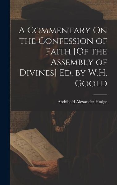 Produktbild: A Commentary On the Confession of Faith [Of the Assembly of Divines] Ed. by W.H. Goold