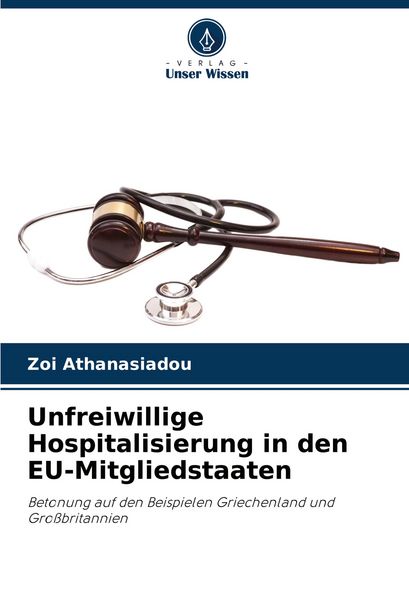 Unfreiwillige Hospitalisierung in den EU-Mitgliedstaaten, Taschenbuch von Zoi Athanasiadou, Verlag Unser Wissen, 9786207364657