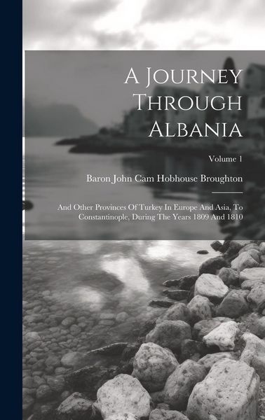 Produktbild: A Journey Through Albania: And Other Provinces Of Turkey In Europe And Asia, To Constantinople, During The Years 1809 And 1810; Volume 1
