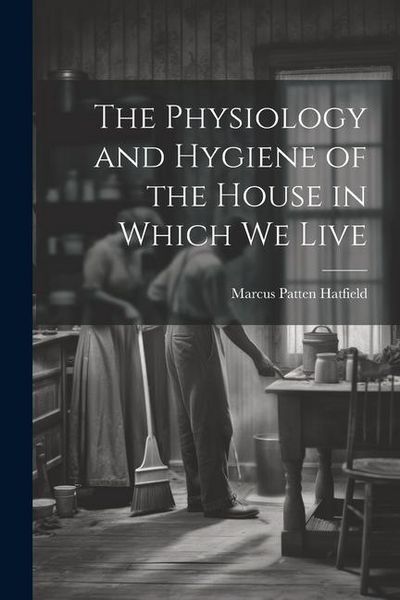Produktbild: The Physiology and Hygiene of the House in Which We Live