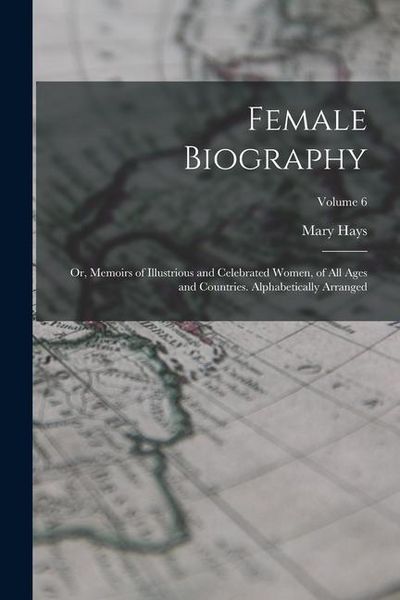 Produktbild: Female Biography; or, Memoirs of Illustrious and Celebrated Women, of all Ages and Countries. Alphabetically Arranged; Volume 6