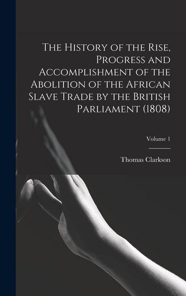 Produktbild: The History of the Rise, Progress and Accomplishment of the Abolition of the African Slave Trade by the British Parliament (1808); Volume 1