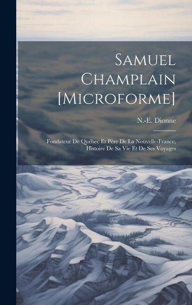 Produktbild: Samuel Champlain [microforme]: Fondateur de Qu&eacute;bec et p&egrave;re de la Nouvelle-France, histoire de sa vie et de ses voyages