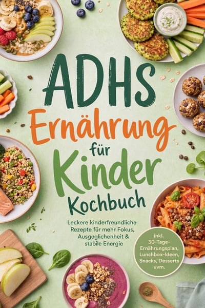 Produktbild: ADHS Ern&auml;hrung f&uuml;r Kinder Kochbuch: Leckere kinderfreundliche Rezepte f&uuml;r mehr Fokus, Ausgeglichenheit & stabile Energie - inkl. 30-Tage-Ern&auml;hrungspla