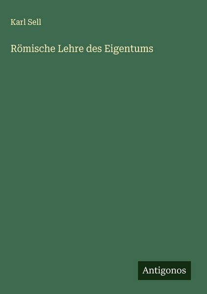 Römische Lehre des Eigentums, Gebundene Ausgabe von Karl Sell, Antigonos Verlag, 978-3-563-44102-2