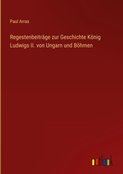 Produktbild: Regestenbeitr&auml;ge zur Geschichte K&ouml;nig Ludwigs II. von Ungarn und B&ouml;hmen