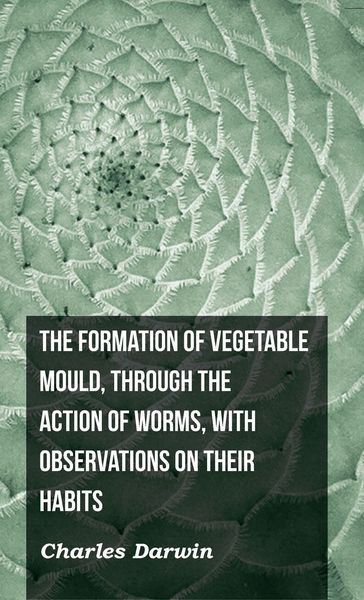 Produktbild: The Formation of Vegetable Mould, Through the Action of Worms, with Observations on Their Habits