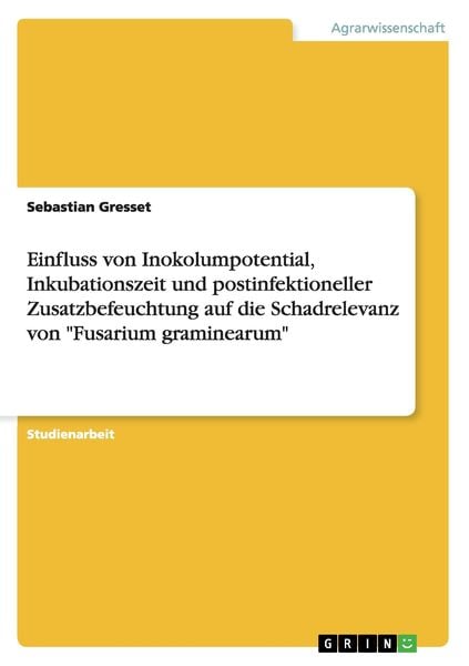 Einfluss von Inokolumpotential, Inkubationszeit und postinfektioneller Zusatzbefeuchtung auf die Schadrelevanz von 'Fusarium graminearum'; Taschenbuch