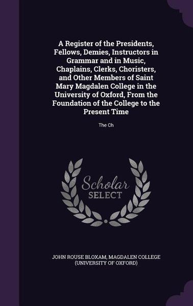 Produktbild: A Register of the Presidents, Fellows, Demies, Instructors in Grammar and in Music, Chaplains, Clerks, Choristers, and Other Members of Saint Mary Magdalen College in the University of Oxford, From the Foundation of the College to the Present Time