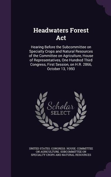 Produktbild: Headwaters Forest Act: Hearing Before the Subcommittee on Specialty Crops and Natural Resources of the Committee on Agriculture, House of Rep