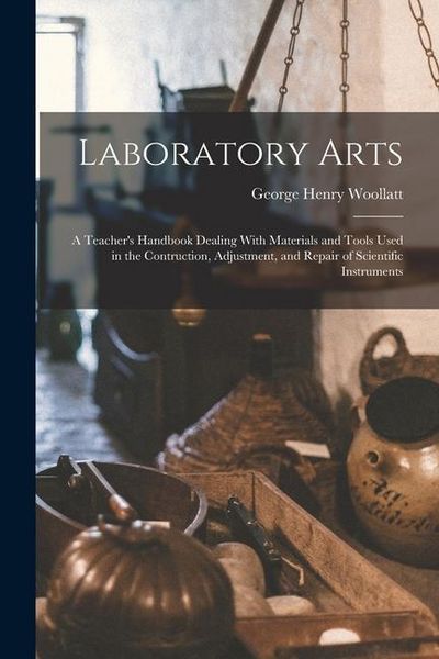 Produktbild: Laboratory Arts; a Teacher's Handbook Dealing With Materials and Tools Used in the Contruction, Adjustment, and Repair of Scientific Instruments
