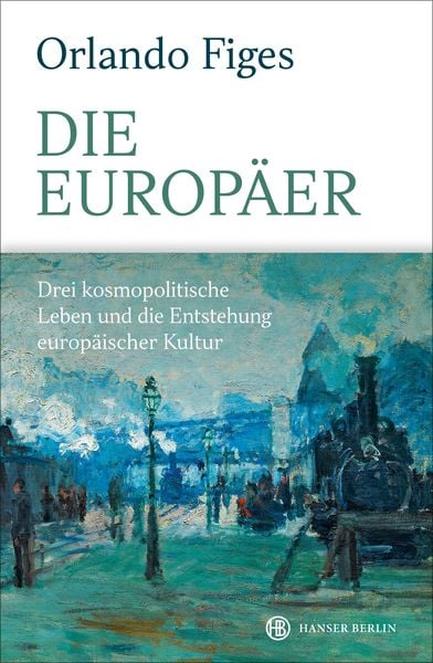Die Europäer, Gebundene Ausgabe von Orlando Figes, Hanser Berlin in Carl Hanser Verlag GmbH & Co. KG, 9783446267893