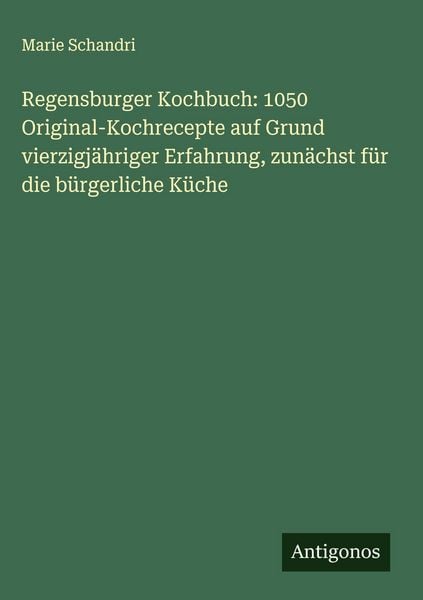 Produktbild: Regensburger Kochbuch: 1050 Original-Kochrecepte auf Grund vierzigj&auml;hriger Erfahrung, zun&auml;chst f&uuml;r die b&uuml;rgerliche K&uuml;che