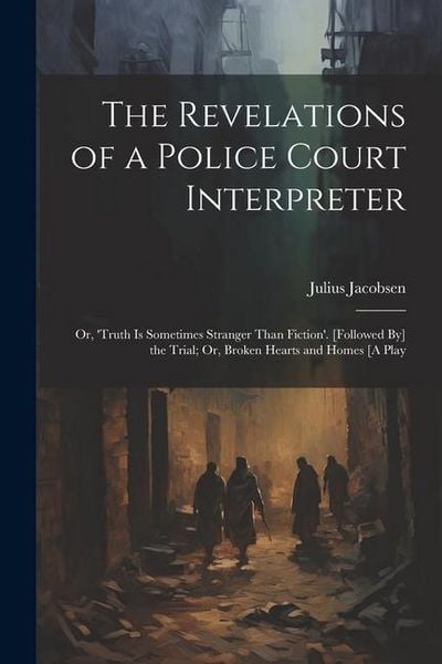 Produktbild: The Revelations of a Police Court Interpreter: Or, 'truth Is Sometimes Stranger Than Fiction'. [Followed By] the Trial; Or, Broken Hearts and Homes [A