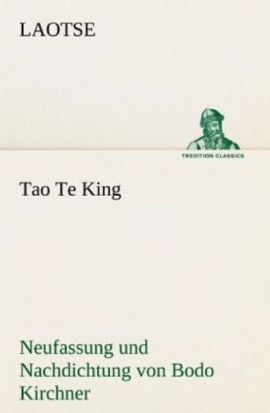 Tao Te King. Nachdichtung von Bodo Kirchner, Taschenbuch von Laotse, Tredition, 9783842415935