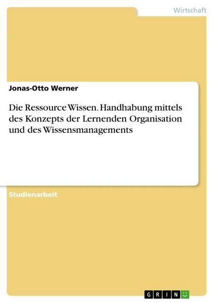 Produktbild: Die Ressource Wissen. Handhabung mittels des Konzepts der Lernenden Organisation und des Wissensmanagements