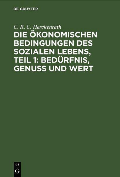 Produktbild: Die &ouml;konomischen Bedingungen des sozialen Lebens, Teil 1: Bed&uuml;rfnis, Genuss und Wert