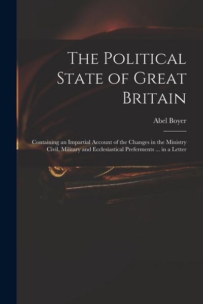 Produktbild: The Political State of Great Britain: Containing an Impartial Account of the Changes in the Ministry Civil, Military and Ecclesiastical Preferments ..