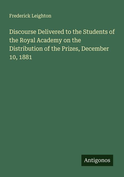 Produktbild: Discourse Delivered to the Students of the Royal Academy on the Distribution of the Prizes, December 10, 1881