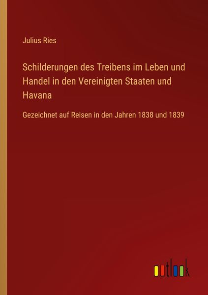 Schilderungen des Treibens im Leben und Handel in den Vereinigten Staaten und Havana, Taschenbuch von Julius Ries, Outlook, 9783368745844