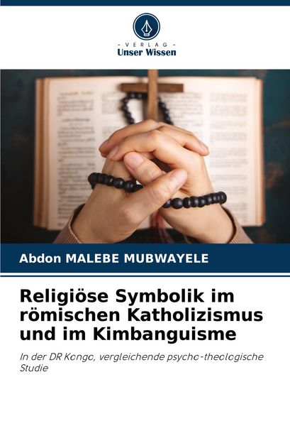 Religiöse Symbolik im römischen Katholizismus und im Kimbanguisme, Taschenbuch von Abdon Malebe Mubwayele, Verlag Unser Wissen, 9786206833079