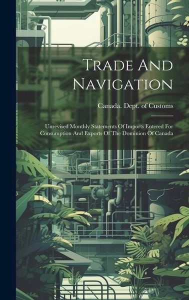 Produktbild: Trade And Navigation: Unrevised Monthly Statements Of Imports Entered For Consumption And Exports Of The Dominion Of Canada