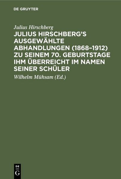 Produktbild: Julius Hirschberg&rsquo;s Ausgew&auml;hlte Abhandlungen (1868&ndash;1912) zu seinem 70. Geburtstage ihm &uuml;berreicht im Namen seiner Sch&uuml;ler