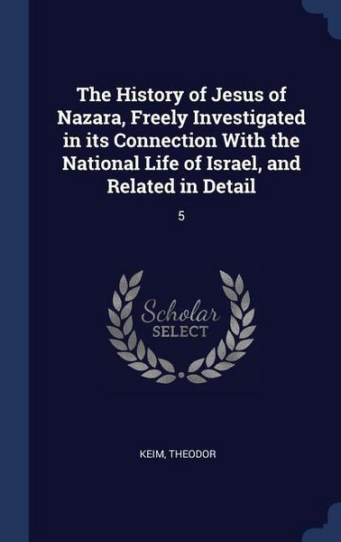 Produktbild: The History of Jesus of Nazara, Freely Investigated in its Connection With the National Life of Israel, and Related in Detail
