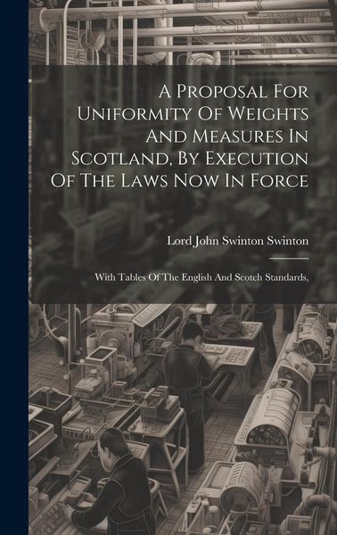 Produktbild: A Proposal For Uniformity Of Weights And Measures In Scotland, By Execution Of The Laws Now In Force: With Tables Of The English And Scotch Standards,