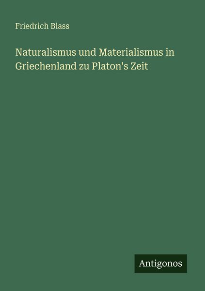 Naturalismus und Materialismus in Griechenland zu Platon's Zeit, Taschenbuch von Friedrich Blass, Antigonos Verlag, 9783566020781