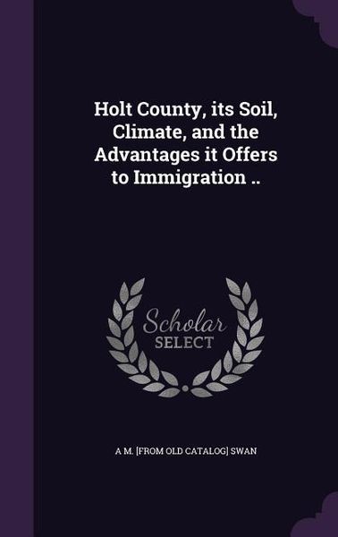Produktbild: Holt County, its Soil, Climate, and the Advantages it Offers to Immigration ..