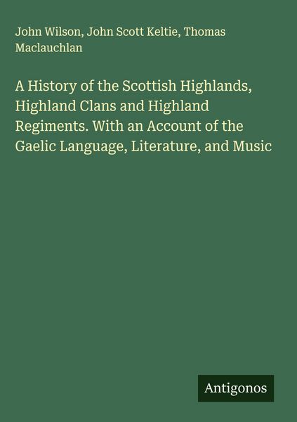 Produktbild: A History of the Scottish Highlands, Highland Clans and Highland Regiments. With an Account of the Gaelic Language, Literature, and Music