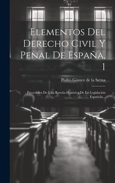 Produktbild: Elementos Del Derecho Civil Y Penal De Espa&ntilde;a, 1: Precedidos De Una Rese&ntilde;a Hist&oacute;rica De La Legislaci&oacute;n Espa&ntilde;ola...