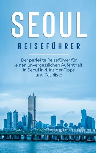 Produktbild: Seoul Reisef&uuml;hrer: Der perfekte Reisef&uuml;hrer f&uuml;r einen unvergesslichen Aufenthalt in Seoul inkl. Insider-Tipps und Packliste
