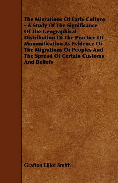 Produktbild: The Migrations of Early Culture - A Study of the Significance of the Geographical Distribution of the Practice of Mummification as Evidence of the MIG