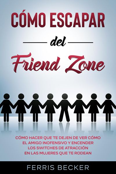 Produktbild: C&oacute;mo Escapar del Friend Zone: C&oacute;mo hacer que te dejen de ver c&oacute;mo el amigo inofensivo y encender los switches de atracci&oacute;n en las mujeres que te rodea