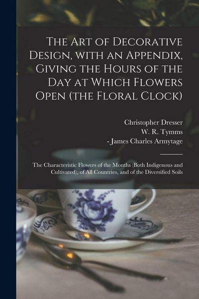 Produktbild: The Art of Decorative Design, With an Appendix, Giving the Hours of the Day at Which Flowers Open (the Floral Clock); the Characteristic Flowers of th