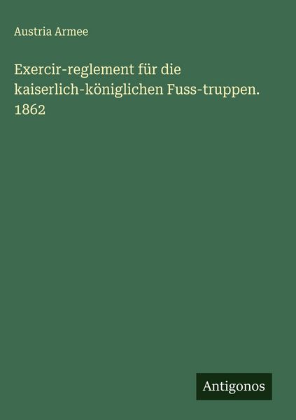 Produktbild: Exercir-reglement f&uuml;r die kaiserlich-k&ouml;niglichen Fuss-truppen. 1862