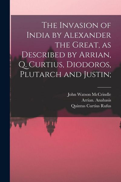 Produktbild: The Invasion of India by Alexander the Great [microform], as Described by Arrian, Q. Curtius, Diodoros, Plutarch and Justin;