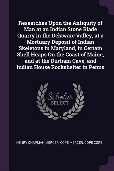 Produktbild: Researches Upon the Antiquity of Man at an Indian Stone Blade Quarry in the Delaware Valley, at a Mortuary Deposit of Indian Skeletons in Maryland, in