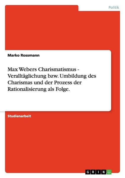 Produktbild: Max Webers Charismatismus - Verallt&auml;glichung bzw. Umbildung des Charismas und der Prozess der Rationalisierung als Folge.